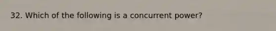 32. Which of the following is a concurrent power?