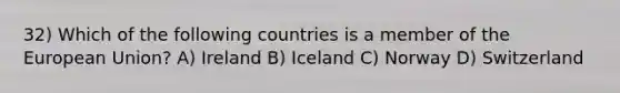 32) Which of the following countries is a member of the European Union? A) Ireland B) Iceland C) Norway D) Switzerland