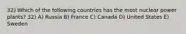 32) Which of the following countries has the most nuclear power plants? 32) A) Russia B) France C) Canada D) United States E) Sweden