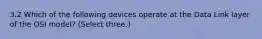 3.2 Which of the following devices operate at the Data Link layer of the OSI model? (Select three.)