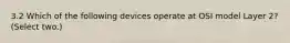 3.2 Which of the following devices operate at OSI model Layer 2? (Select two.)