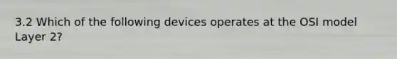 3.2 Which of the following devices operates at the OSI model Layer 2?