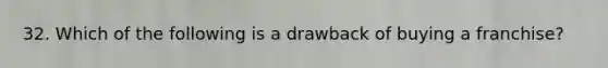32. ​Which of the following is a drawback of buying a franchise?