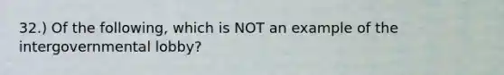 32.) Of the following, which is NOT an example of the intergovernmental lobby?