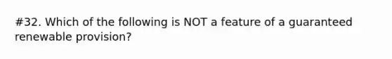 #32. Which of the following is NOT a feature of a guaranteed renewable provision?