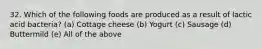 32. Which of the following foods are produced as a result of lactic acid bacteria? (a) Cottage cheese (b) Yogurt (c) Sausage (d) Buttermild (e) All of the above