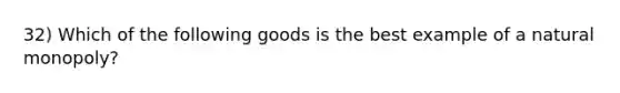 32) Which of the following goods is the best example of a natural monopoly?