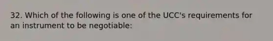 32. Which of the following is one of the UCC's requirements for an instrument to be negotiable: