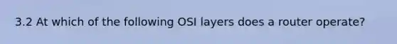 3.2 At which of the following OSI layers does a router operate?