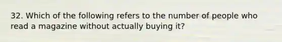 32. Which of the following refers to the number of people who read a magazine without actually buying it?