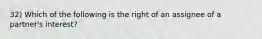 32) Which of the following is the right of an assignee of a partner's interest?