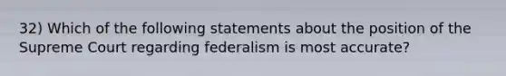 32) Which of the following statements about the position of the Supreme Court regarding federalism is most accurate?