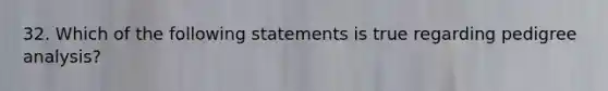 32. Which of the following statements is true regarding pedigree analysis?