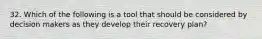 32. Which of the following is a tool that should be considered by decision makers as they develop their recovery plan?