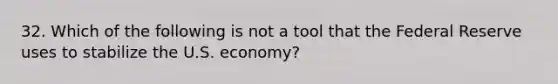 32. Which of the following is not a tool that the Federal Reserve uses to stabilize the U.S. economy?