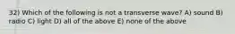 32) Which of the following is not a transverse wave? A) sound B) radio C) light D) all of the above E) none of the above