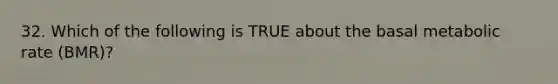 32. Which of the following is TRUE about the basal metabolic rate (BMR)?