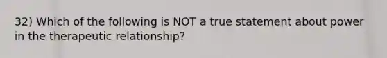 32) Which of the following is NOT a true statement about power in the therapeutic relationship?