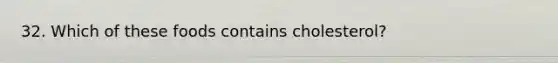 32. Which of these foods contains cholesterol?
