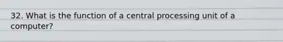 32. What is the function of a central processing unit of a computer?