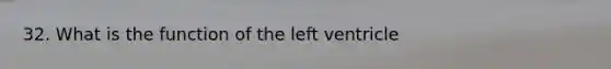 32. What is the function of the left ventricle