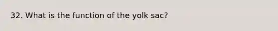 32. What is the function of the yolk sac?