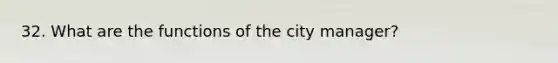 32. What are the functions of the city manager?