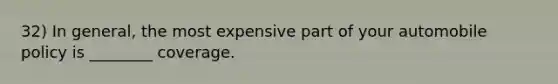 32) In general, the most expensive part of your automobile policy is ________ coverage.