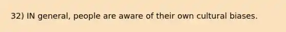 32) IN general, people are aware of their own cultural biases.