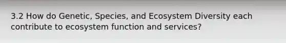 3.2 How do Genetic, Species, and Ecosystem Diversity each contribute to ecosystem function and services?