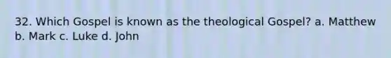 32. Which Gospel is known as the theological Gospel? a. Matthew b. Mark c. Luke d. John