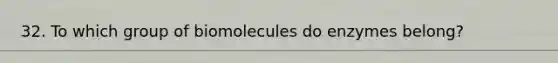 32. To which group of biomolecules do enzymes belong?