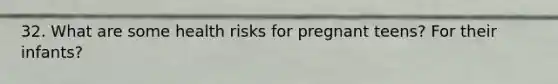 32. What are some health risks for pregnant teens? For their infants?