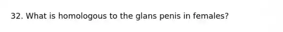 32. What is homologous to the glans penis in females?