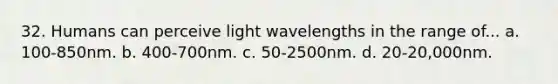 32. Humans can perceive light wavelengths in the range of... a. 100-850nm. b. 400-700nm. c. 50-2500nm. d. 20-20,000nm.