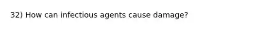 32) How can infectious agents cause damage?