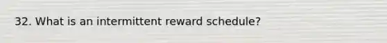 32. What is an intermittent reward schedule?