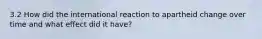 3.2 How did the international reaction to apartheid change over time and what effect did it have?