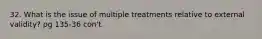 32. What is the issue of multiple treatments relative to external validity? pg 135-36 con't