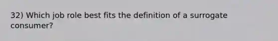 32) Which job role best fits the definition of a surrogate consumer?