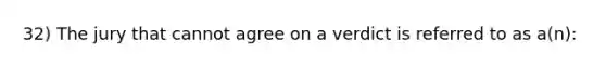 32) The jury that cannot agree on a verdict is referred to as a(n):