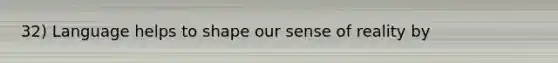 32) Language helps to shape our sense of reality by