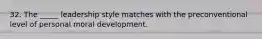 32. The _____ leadership style matches with the preconventional level of personal moral development.
