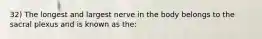 32) The longest and largest nerve in the body belongs to the sacral plexus and is known as the: