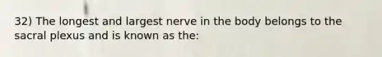 32) The longest and largest nerve in the body belongs to the sacral plexus and is known as the: