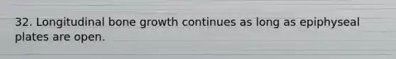 32. Longitudinal <a href='https://www.questionai.com/knowledge/ki4t7AlC39-bone-growth' class='anchor-knowledge'>bone growth</a> continues as long as epiphyseal plates are open.