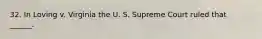 32. In Loving v. Virginia the U. S. Supreme Court ruled that ______.