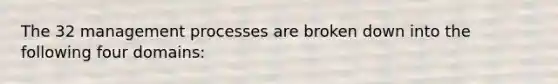 The 32 management processes are broken down into the following four domains: