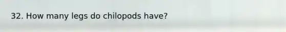 32. How many legs do chilopods have?