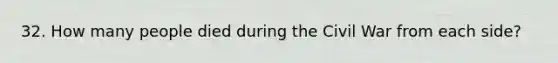 32. How many people died during the Civil War from each side?
